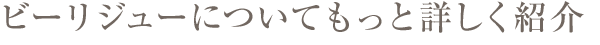ビーリジューをもっと詳しく紹介